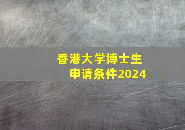 香港大学博士生申请条件2024