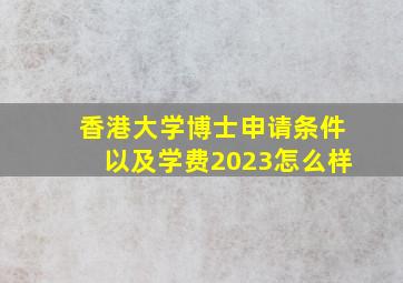 香港大学博士申请条件以及学费2023怎么样