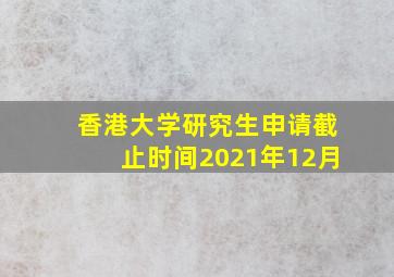 香港大学研究生申请截止时间2021年12月