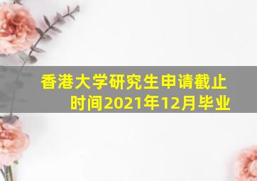 香港大学研究生申请截止时间2021年12月毕业