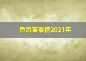 香港富豪榜2021年