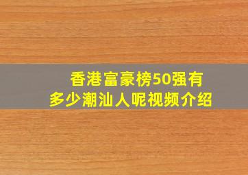 香港富豪榜50强有多少潮汕人呢视频介绍