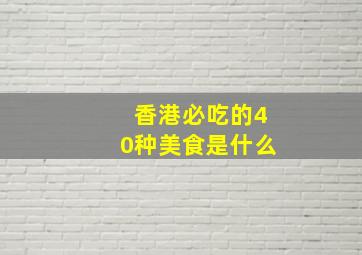 香港必吃的40种美食是什么