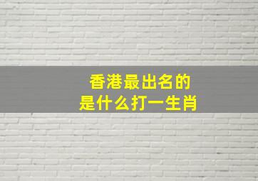 香港最出名的是什么打一生肖