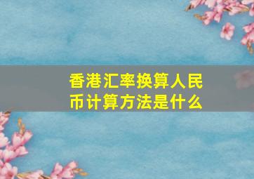 香港汇率换算人民币计算方法是什么