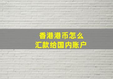 香港港币怎么汇款给国内账户