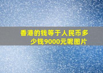 香港的钱等于人民币多少钱9000元呢图片