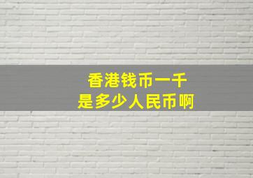 香港钱币一千是多少人民币啊