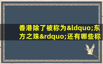 香港除了被称为“东方之珠”还有哪些称号