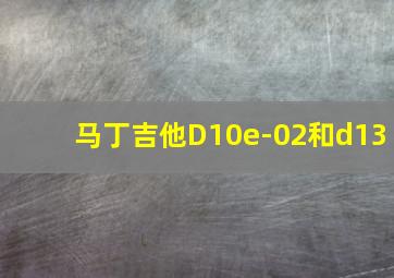 马丁吉他D10e-02和d13