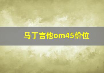 马丁吉他om45价位