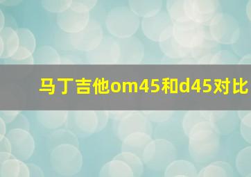 马丁吉他om45和d45对比