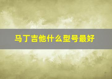 马丁吉他什么型号最好