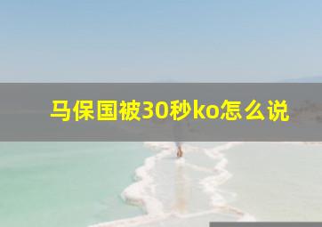 马保国被30秒ko怎么说