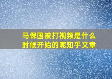 马保国被打视频是什么时候开始的呢知乎文章