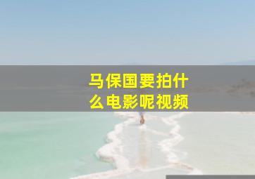 马保国要拍什么电影呢视频