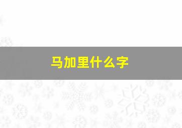 马加里什么字