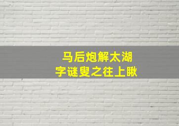 马后炮解太湖字谜叟之往上瞅