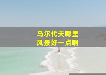 马尔代夫哪里风景好一点啊