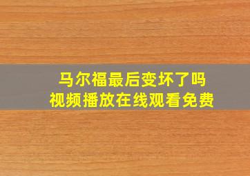 马尔福最后变坏了吗视频播放在线观看免费