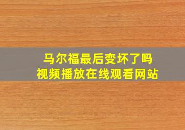 马尔福最后变坏了吗视频播放在线观看网站