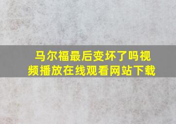 马尔福最后变坏了吗视频播放在线观看网站下载