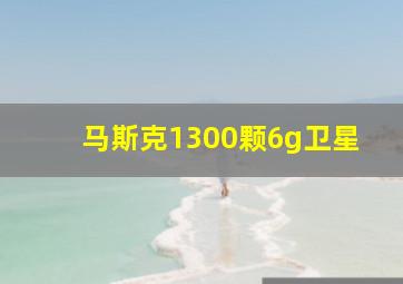 马斯克1300颗6g卫星