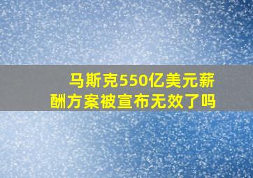 马斯克550亿美元薪酬方案被宣布无效了吗