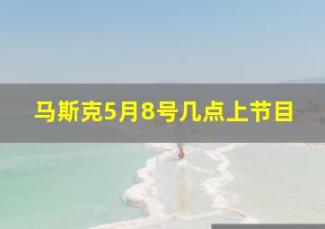 马斯克5月8号几点上节目