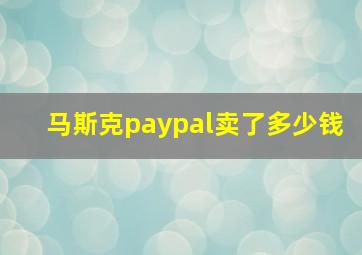 马斯克paypal卖了多少钱