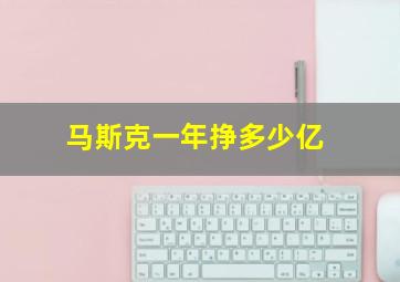 马斯克一年挣多少亿