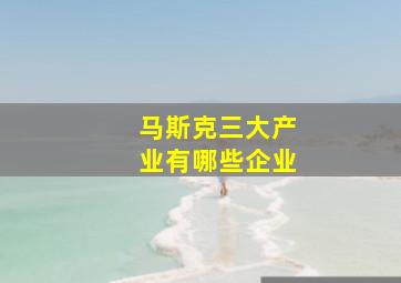 马斯克三大产业有哪些企业