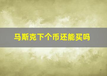 马斯克下个币还能买吗