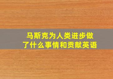 马斯克为人类进步做了什么事情和贡献英语