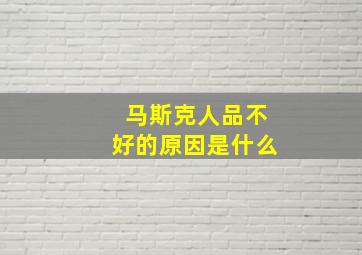 马斯克人品不好的原因是什么