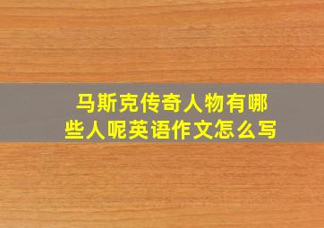 马斯克传奇人物有哪些人呢英语作文怎么写