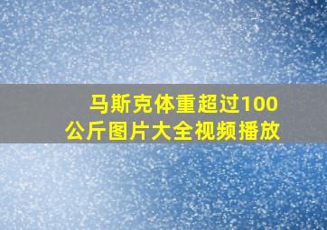 马斯克体重超过100公斤图片大全视频播放