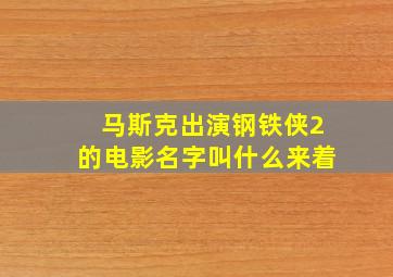 马斯克出演钢铁侠2的电影名字叫什么来着