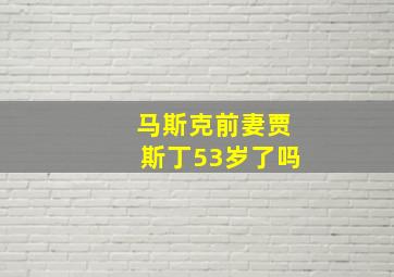 马斯克前妻贾斯丁53岁了吗