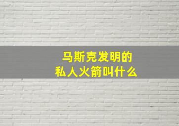 马斯克发明的私人火箭叫什么