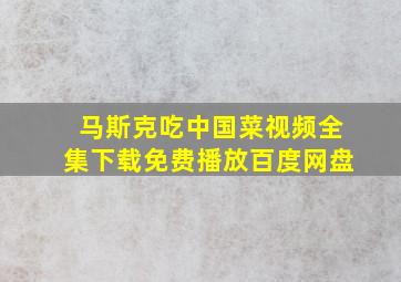 马斯克吃中国菜视频全集下载免费播放百度网盘