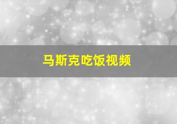 马斯克吃饭视频