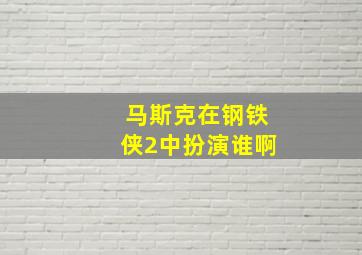 马斯克在钢铁侠2中扮演谁啊