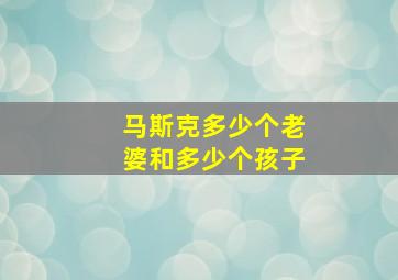 马斯克多少个老婆和多少个孩子