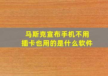 马斯克宣布手机不用插卡也用的是什么软件