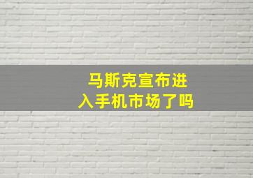 马斯克宣布进入手机市场了吗