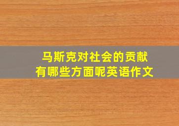 马斯克对社会的贡献有哪些方面呢英语作文