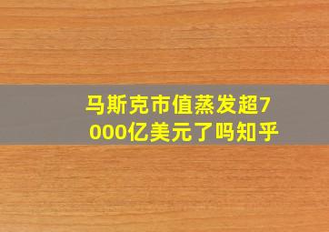 马斯克市值蒸发超7000亿美元了吗知乎