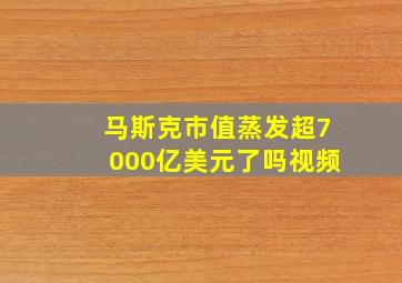 马斯克市值蒸发超7000亿美元了吗视频