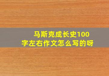 马斯克成长史100字左右作文怎么写的呀